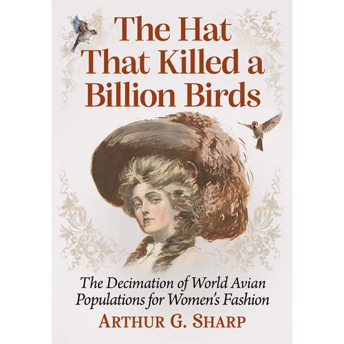 The Hat That Killed a Billion Birds: The Decimation of World Avian Populations for Women's Fashion - Paperback