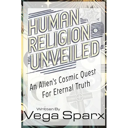 Human Religion Unveiled: An Alien's Cosmic Quest for Eternal Truth - Paperback