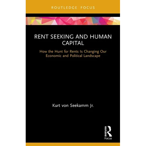 Rent Seeking and Human Capital: How the Hunt for Rents Is Changing Our Economic and Political Landscape - Paperback
