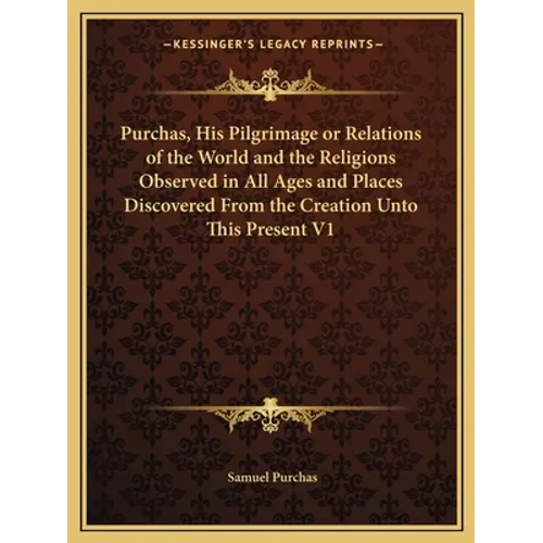 Purchas, His Pilgrimage or Relations of the World and the Religions Observed in All Ages and Places Discovered From the Creation Unto This Present V1 - Paperback