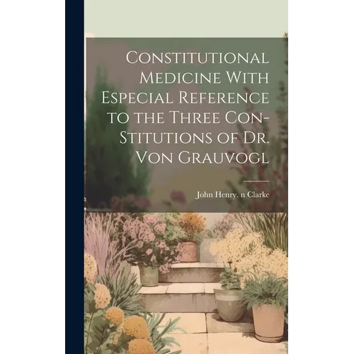Constitutional Medicine With Especial Reference to the Three Con-stitutions of Dr. Von Grauvogl - Hardcover