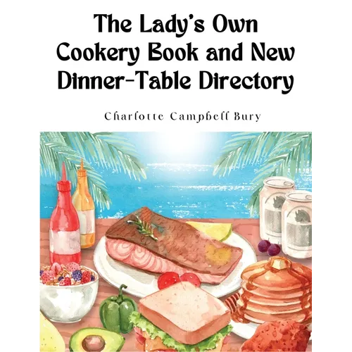 The Lady's Own Cookery Book and New Dinner-Table Directory: A Large Collection of Original Receipts - Paperback