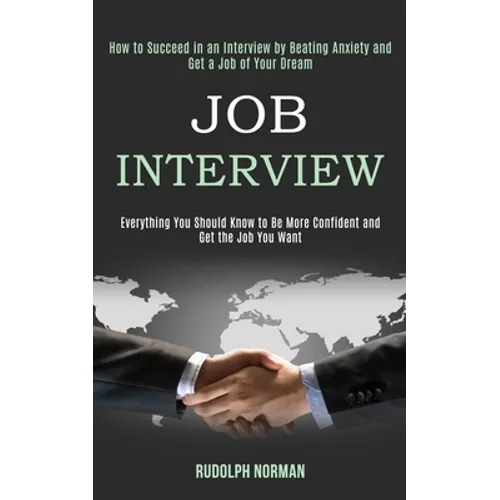 Job Interview: How to Succeed in an Interview by Beating Anxiety and Get a Job of Your Dream (Everything You Should Know to Be More Confident and Get - Paperback