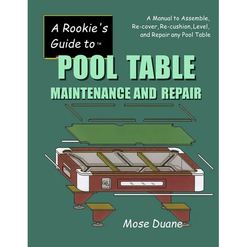 A Rookie's Guide to Pool Table Maintenance and Repair: A Manual to Assemble, Re-cover, Re-cushion, Level, and repair any Pool Table - Paperback