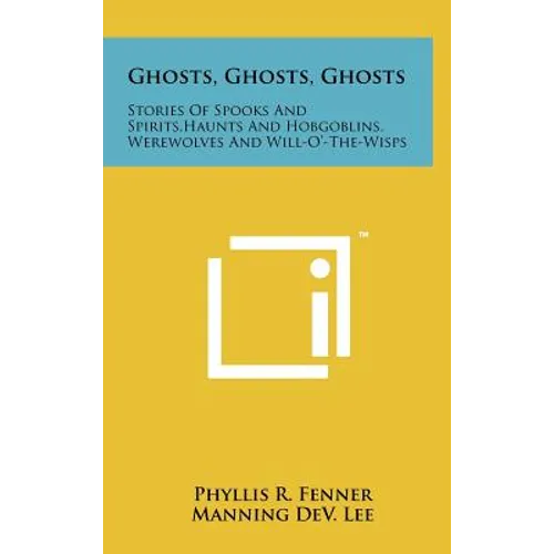 Ghosts, Ghosts, Ghosts: Stories Of Spooks And Spirits, Haunts And Hobgoblins, Werewolves And Will-O'-The-Wisps - Hardcover