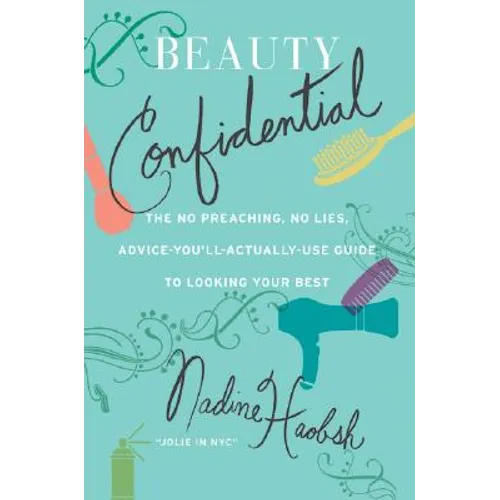 Beauty Confidential: The No Preaching, No Lies, Advice-You'll-Actually-Use Guide to Looking Your Best