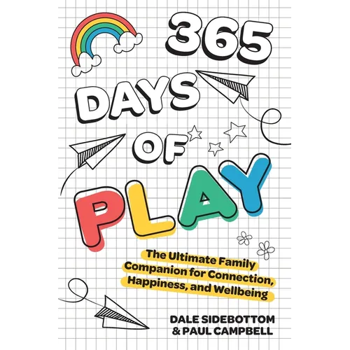 365 Days of Play: The Ultimate Family Companion for Connection, Happiness, and Wellbeing - Paperback