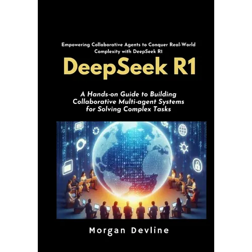 DeepSeek R1: A Hands-on Guide to Building Collaborative Multi-agent Systems for Solving Complex Tasks. - Paperback