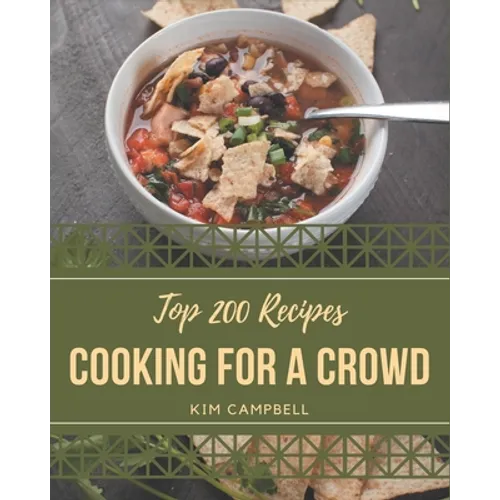 Top 200 Cooking for a Crowd Recipes: Let's Get Started with The Best Cooking for a Crowd Cookbook! - Paperback