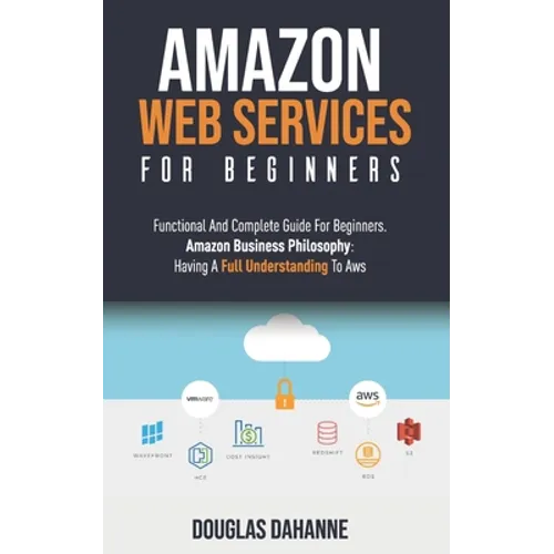 Aws: AMAZON WEB SERVICES: Functional And Complete Guide For Beginners. Amazon Buѕіnеѕѕ Phіlоѕо&# - Paperback