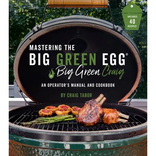 Mastering the Big Green Egg(r) by Big Green Craig: An Operator's Manual and Cookbook - Paperback