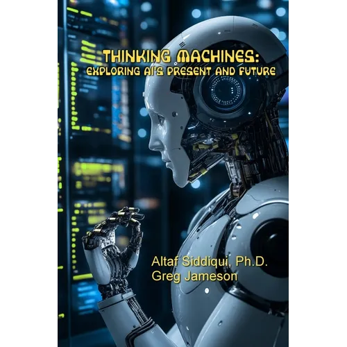 Thinking Machines: Exploring AI's Present and Future: Exploring AI's Present and Future - Paperback