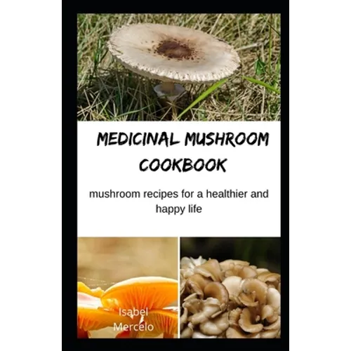 Medicinal Mushroom Cookbook: Mushroom Recipes for A Healthier And Happy Life - Paperback