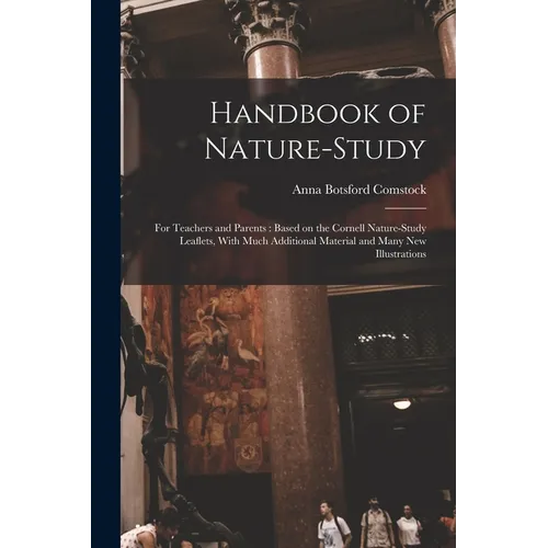 Handbook of Nature-study: For Teachers and Parents: Based on the Cornell Nature-study Leaflets, With Much Additional Material and Many new Illustratio - Paperback