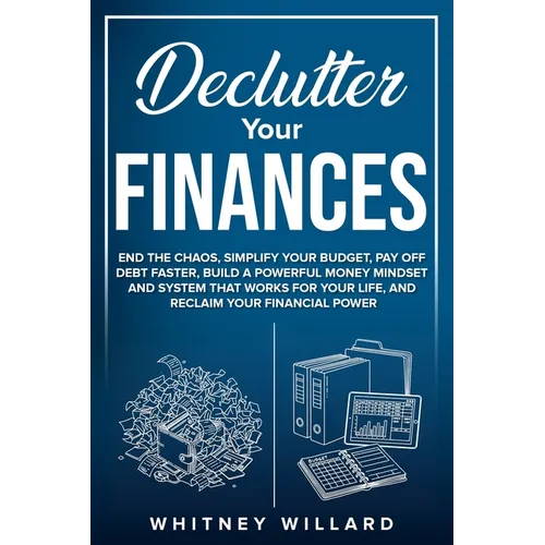 Declutter Your Finances: End the Chaos, Simplify Your Budget, Pay Off Debt Faster, Build a Powerful Money Mindset and System That Works for Your Life, - Paperback
