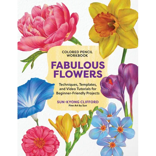 Colored Pencil Workbook: Fabulous Flowers: Techniques, Templates, and Video Tutorials for Beginner-Friendly Projects