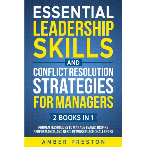 Essential Leadership Skills and Conflict Resolution Strategies for Managers (2 books in 1): Proven Techniques to Manage Teams, Inspire Performance, an - Paperback