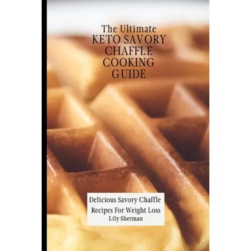The Ultimate KETO Savory Chaffle Cooking Guide: Delicious Savory Chaffles Recipes For Weight Loss - Paperback