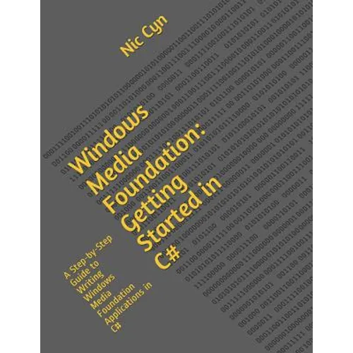 Windows Media Foundation: Getting Started in C#: A Step-by-Step Guide to Writing Windows Media Foundation Applications in C# - Paperback