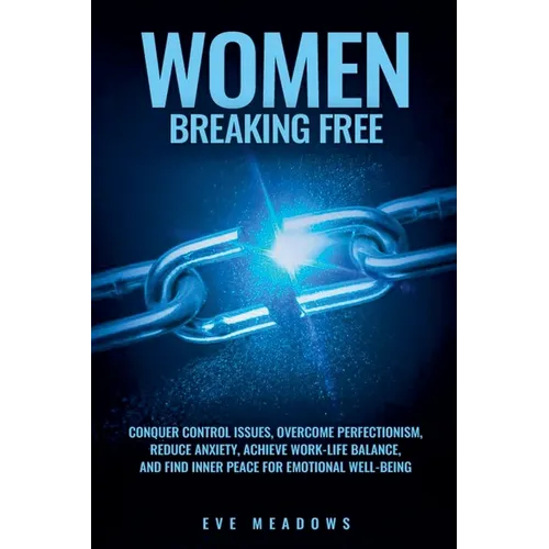 Women Breaking Free: Conquer Control Issues, Overcome Perfectionism, Reduce Anxiety, Achieve Work-Life Balance, and Find Inner Peace for Em - Paperback