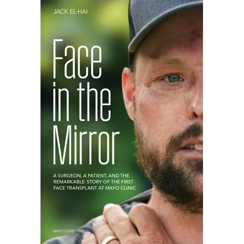 Face in the Mirror: A Surgeon, a Patient, and the Remarkable Story of the First Face Transplant at Mayo Clinic