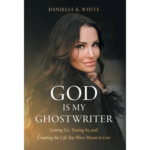 God Is My Ghostwriter: Letting Go, Tuning In, and Creating the Life You Were Meant to Live - Hardcover