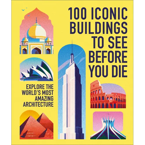 100 Iconic Buildings to See Before You Die: Explore the World's Most Amazing Architecture - Hardcover