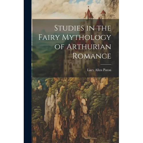 Studies in the Fairy Mythology of Arthurian Romance - Paperback