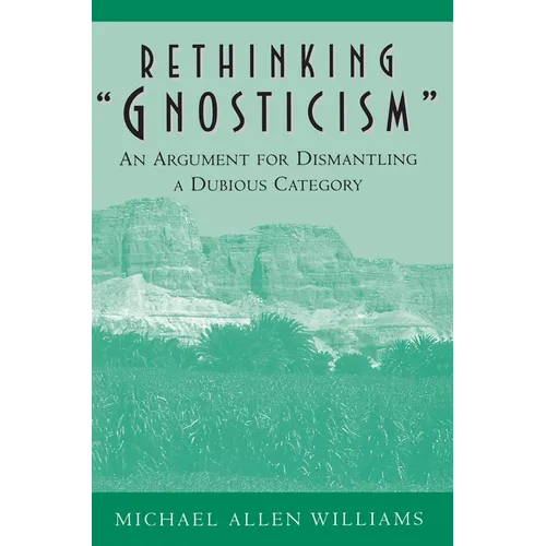 Rethinking Gnosticism: An Argument for Dismantling a Dubious Category - Paperback