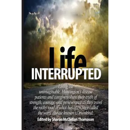 Life Interrupted: Living the unimaginable, Huntington's disease patients and caregivers share their truth of strength, courage, and pers - Paperback