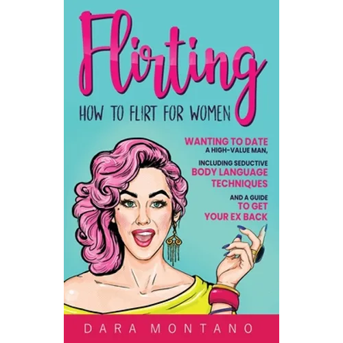 Flirting: How to Flirt for Women Wanting to Date a High-Value Man, Including Seductive Body Language Techniques and a Guide to Get Your Ex Back: How t - Hardcover