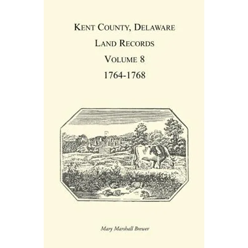 Kent County, Delaware Land Records, Volume 8: 1764-1768 - Paperback