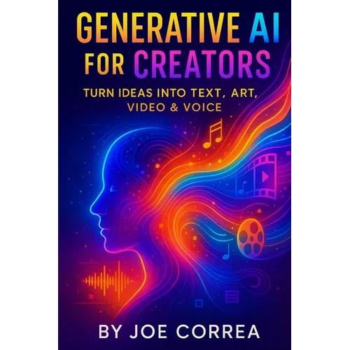 Generative AI for Creators: Turn Ideas Into Text, Art, Video & Voice - Paperback