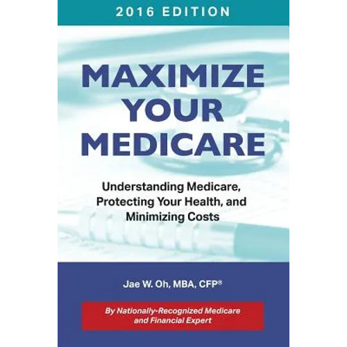 Maximize Your Medicare (2016 Edition): Understanding Medicare, Protecting Your Health, and Minimizing Costs - Paperback