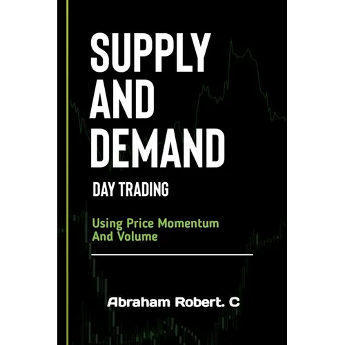 Supply And Demand Day Trading: Using Price Momentum And Volume - Paperback