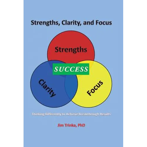 Strengths, Clarity, and Focus: Thinking Differently to Achieve Breakthrough Results - Hardcover