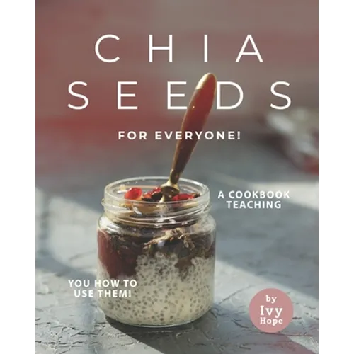 Chia Seeds for Everyone!: A Cookbook Teaching You How to Use Them!