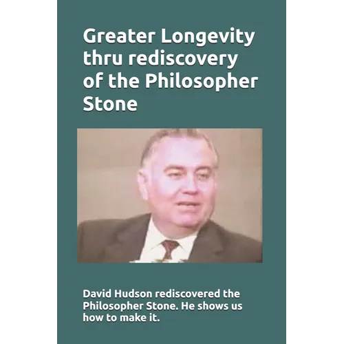 Greater Longevity thru rediscovery of the Philosopher Stone: Amazing story of David Hudson's rediscovery of the Philosopher Stone. Renamed 