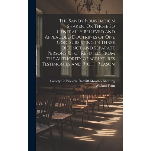The Sandy Foundation Shaken, Or Those So Generally Believed and Applauded Doctrines of One God, Subsisting in Three Distinct and Separate Persons [Etc - Hardcover