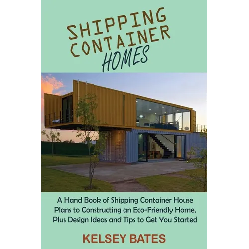 Shipping Container Homes: A Hand Book of Shipping Container House Plans to Constructing an Eco-Friendly Home, Plus Design Ideas and Tips to Get You St - Paperback
