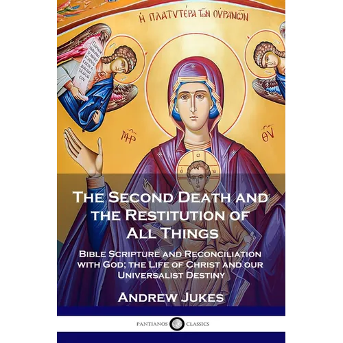 The Second Death and the Restitution of All Things: Bible Scripture and Reconciliation with God; the Life of Christ and our Universalist Destiny - Paperback