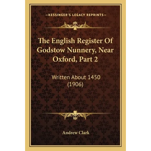 The English Register Of Godstow Nunnery, Near Oxford, Part 2: Written About 1450 (1906)