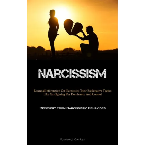 Narcissism: Essential Information On Narcissists: Their Exploitative Tactics Like Gas lighting For Dominance And Control (Recovery From Narcissistic B - Paperback