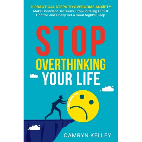Stop Overthinking Your Life: 11 Practical Steps to Overcome Anxiety, Make Confident Decisions, Stop Spiraling Out of Control, and Finally Get a Good N - Paperback