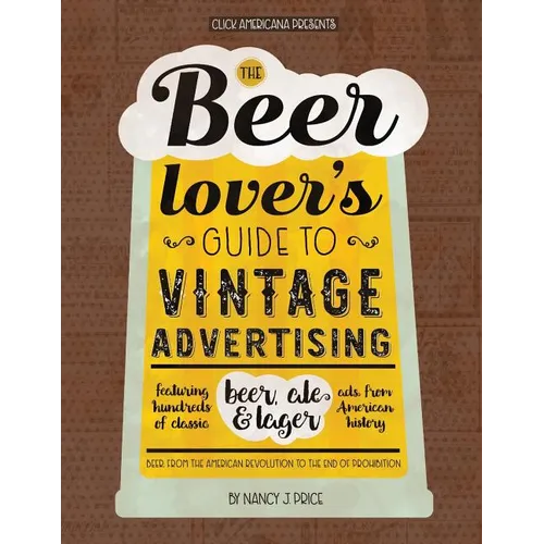 The Beer Lover's Guide to Vintage Advertising: Featuring Hundreds of Classic Beer, Ale & Lager Ads from American History - Paperback