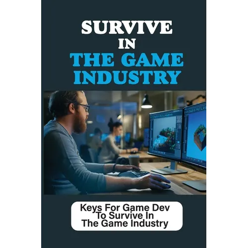 Survive In The Game Industry: Keys For Game Dev To Survive In The Game Industry: Prepare For Position In Games Industry - Paperback