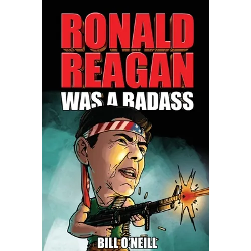 Ronald Reagan Was A Badass: Crazy But True Stories About The United States' 40th President - Paperback