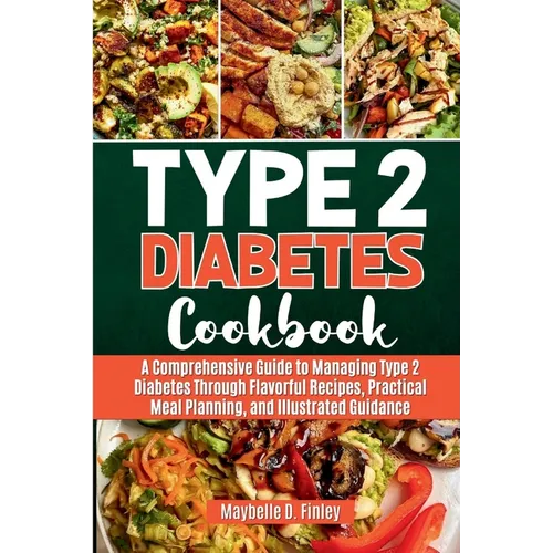 Type 2 Diabetes Cookbook: A Comprehensive Guide to Managing Type 2 Diabetes Through Flavorful Recipes, Practical Meal Planning, and Illustrated - Paperback