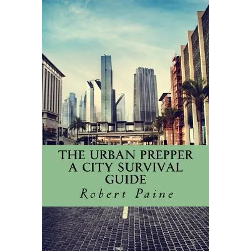 The Urban Prepper: A City Survival Guide - Paperback
