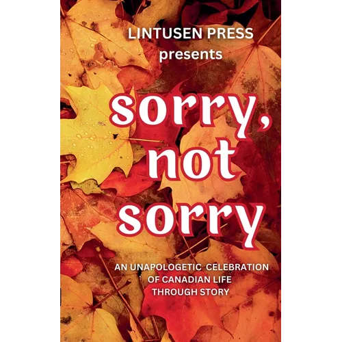 Sorry, Not Sorry: An Unapologetic Celebration of Canadian Life Through Story - Paperback